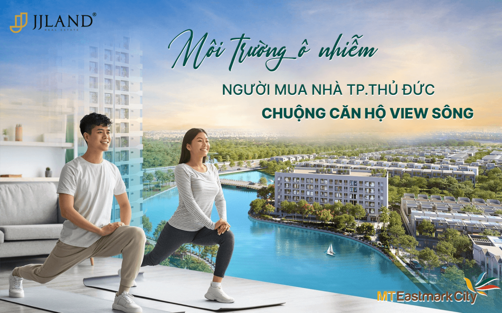 MÔI TRƯỜNG Ô NHIỄM, NGƯỜI MUA NHÀ TP.THỦ ĐỨC CHUỘNG CĂN HỘ VIEW SÔNG