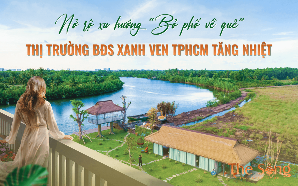 NỞ RỘ XU HƯỚNG “BỎ PHỐ VỀ QUÊ”, THỊ TRƯỜNG BĐS XANH VEN TPHCM TĂNG NHIỆT